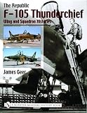 The Republic F-105 Thunderchief: Wing and Squadron Histories by