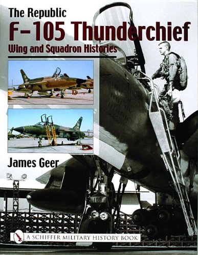 The Republic F-105 Thunderchief: Wing and Squadron Histories by James Geer