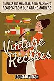 Vintage Recipes: Timeless and Memorable Old-Fashioned Recipes from Our Grandmothers by Louise Davidson