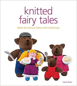 Knitted Fairy Tales: Retell the Famous Fables with Kntted Toys, by Sarah Keen Knitted Fairy Tales: Retell the Famous Fables with Kntted Toys, by Sarah Keen