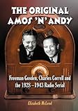 The Original Amos 'n' Andy: Freeman Gosden, Charles Correll and the 1928-1943 Radio Serial by Elizabeth McLeod