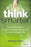 Think Smarter: Critical Thinking to Improve Problem-Solving and Decision-Making Skills