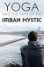 Yoga and the Path of the Urban Mystic: 4th Edition by Darren Main