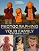 Photographing Your Family: And All the Kids and Friends and Animals Who Wander Through Too (National Geographic Photography Field Guides) - Book by Joel Sartore