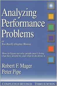 By Robert F Mager Analyzing Performance Problems Or You Really Oughta Wanna How To Figure Out Why People Aren T Doi 3rd Third Edition Paperback Mager Amazon Com Books