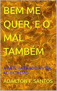 Livro BEM ME QUER, E O MAL TAMBÉM: A ARTE IMITANDO A VIDA, AO EXTREMO