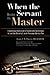 Image of When the Servant Becomes the Master: A Comprehensive Addiction Guide for Those Who Suffer from the Disease, the Loved Ones Affected by It, and the Professionals Who Assist Them
