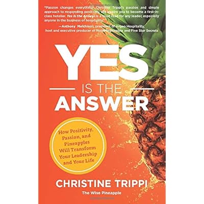 Yes Is the Answer: How Positivity, Passion, and Pineapples Will Transform Your Leadership and Your Life