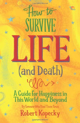 How to Survive Life (and Death): A Guide for Happiness in This World and Beyond