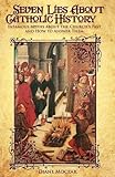 Seven Lies About Catholic History: Infamous Myths about the Church's Past and How to Answer Them
