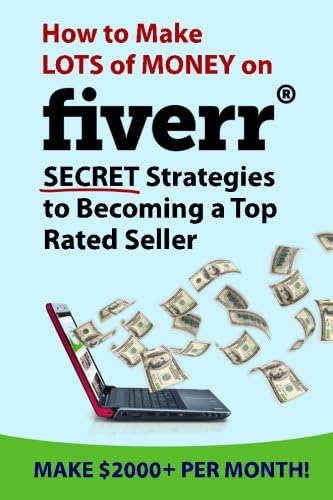 How to Make Lots of Money on Fiverr: Secret Strategies to Becoming a Top Rated Seller