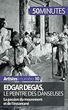 Edgar Degas, le peintre des danseuses: La passion du mouvement et de l'instantané (French Edition) by Marie-Julie Malache, 50Minutes