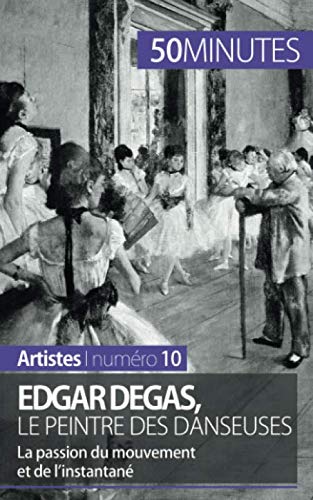 Edgar Degas, le peintre des danseuses: La passion du mouvement et de l'instantané (French Edition) by Marie-Julie Malache, 50Minutes