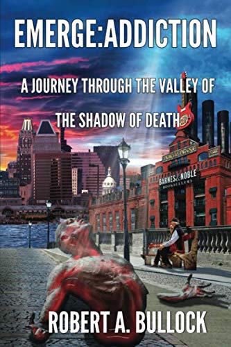 Emerge: Addiction: A Journey Through The Valley of the Shadow of Death by Robert A. Bullock