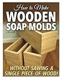 How to Make Wooden Soap Molds: Without Sawing a Single Piece of Wood! by 
