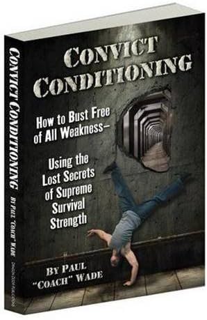 Convict Conditioning: How to Bust Free of All Weaknessâ€”Using the Lost Secrets of Supreme Survival Strength