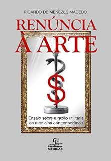 Renúncia a arte - Ensaio sobre a razão utilitária da medicina contemporânea