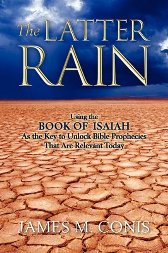 The Latter Rain Using The Book Of Isaiah As The Key To Unlock Bible Prophecies That Are Relevant Today James M Conis Amazon Com Books The Latter Rain Using The Book Of Isaiah As The Key To Unlock Bible Prophecies That Are Relevant Today James M Conis Amazon Com Books