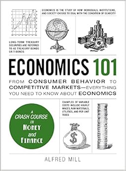 Economics 101: From Consumer Behavior to Competitive Markets--Everything You Need to Know About Economics (Adams 101), by Alfred Mill Economics 101: From Consumer Behavior to Competitive Markets--Everything You Need to Know About Economics (Adams 101), by Alfred Mill