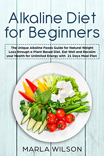 Alkaline Diet for Beginners: The Unique Alkaline Foods Guide for Natural Weight Loss through a Plant by Marla Wilson