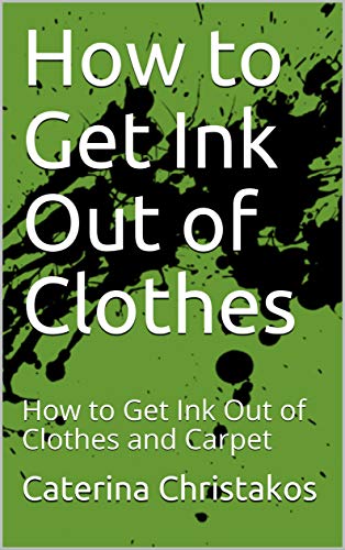 How to Get Ink Out of Clothes: How to Get Ink Out of Clothes and Carpet (Ink Stains Book 1)