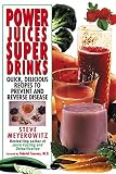 Power Juices, Super Drinks: Quick, Delicious Recipes to Prevent and Reverse Disease by
