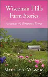 Amazon Com Wisconsin Hills Farm Stories Adventures Of A Biodynamic Farmer 9781938685026 Valandro Marie Laure Books