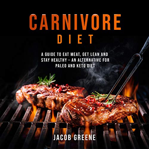 Carnivore Diet: Eat Meat, Get Lean, and Stay Healthy - An Alternative for Paleo and Keto Diet by Jacob Greene
