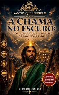Livro A CHAMA NO ESCURO: A VIDA, A EPÍSTOLA E O MARTÍRIO DE SÃO JUDAS TADEU (SANTOS QUE INSPIRAM Livro 9)