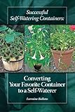 Successful Self Watering Containers: Converting Your Favorite Container to a Self Waterer by Lorraine Ballato