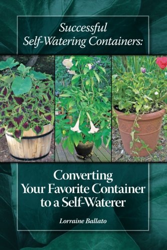 Successful Self Watering Containers: Converting Your Favorite Container to a Self Waterer by Lorraine Ballato