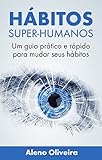 Hábitos Super-Humanos: Um guia prático e rápido para você mudar seus hábitos (Portuguese Edition)