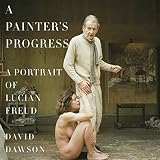 A Painter's Progress: A Portrait of Lucian Freud by