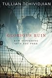 Glorious Ruin: How Suffering Sets You Free by Tullian Tchividjian