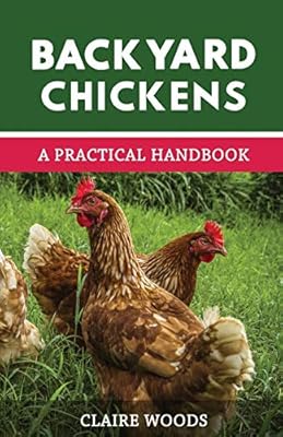 Backyard Chickens A Practical Handbook To Raising Chickens By
