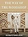 The Way of the Woodshop: Creating, Designing & Decorating with Wood