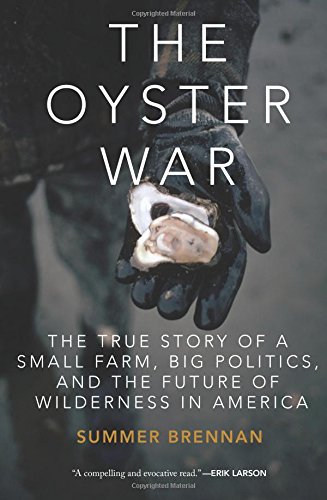 The Oyster War: The True Story of a Small Farm, Big Politics, and the Future of Wilderness in Americ by Summer Brennan