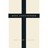 Mere Christendom: The Case for Bringing Christianity Back into Modern Culture - Leading by Faith to Convert Secularism