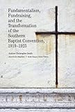 Fundamentalism, Fundraising, and the Transformation of the Southern Baptist Convention, 1919–1925 by 