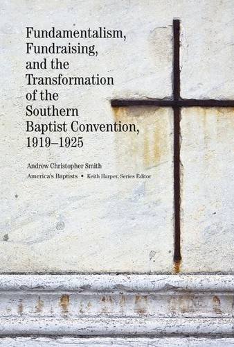 Fundamentalism, Fundraising, and the Transformation of the Southern Baptist Convention, 1919–1925 by Andrew Christopher Smith
