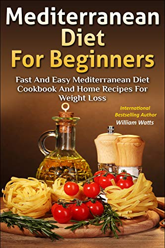 Mediterranean Diet For Beginners: Fast and Easy Mediterranean Diet Cookbook and Home Recipes for Wei by William Watts