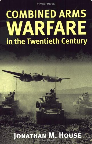 Combined Arms Warfare in the Twentieth Century by Jonathan M. House