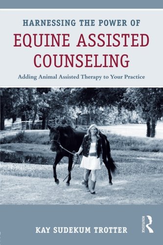 Harnessing the Power of Equine Assisted Counseling: Adding Animal Assisted Therapy to Your PracticeFrom Trotter Kay Sudekum Harnessing the Power of Equine Assisted Counseling: Adding Animal Assisted Therapy to Your PracticeFrom Trotter Kay Sudekum