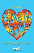 Creating Customer Love: Make Your Customers Love You So Much They'll Never Go Anyplace Else!
