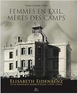 Amazon Fr Femmes En Exil Meres Des Camps Elisabeth Eidenbenz Et La Maternite Suisse D Elne 1939 1944 Castanier I Palau Tristan Livres
