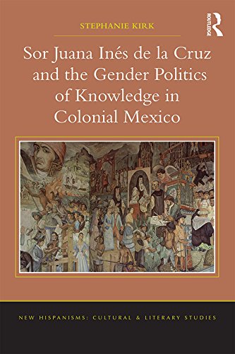 Sor Juana Inés de la Cruz and the Gender Politics of Knowledge in Colonial Mexico (New Hispanisms: Cultural and Literary Studies)