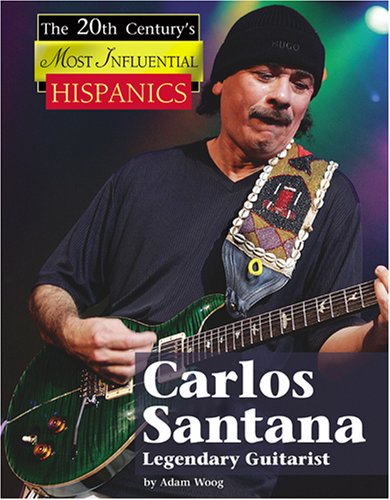 Carlos Santana: Legendary Guitarist (The Twentieth Century's Most Influential Hispanics) by Adam Woog