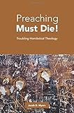 Preaching Must Die!: Troubling Homiletical Theology by 