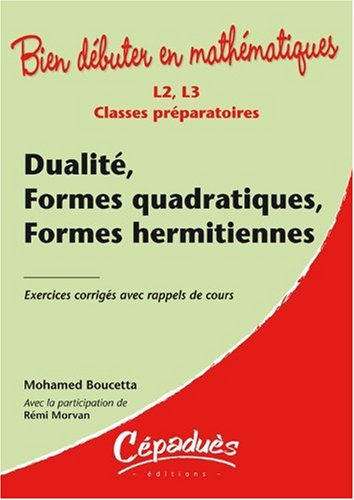 Dualité, Formes quadratiques, Formes hermitiennes : Classes préparatoires L2, L3 by Mohamed Boucetta, Rémi Morvan