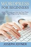 Wordpress For Beginners: How to Create and Set Up Your Own Website or Blog Using Wordpress by Joseph Joyner